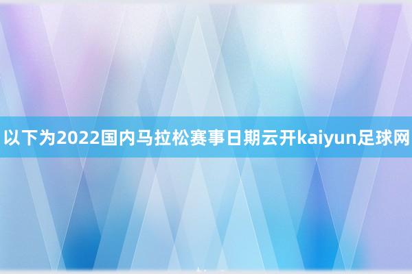 以下为2022国内马拉松赛事日期云开kaiyun足球网