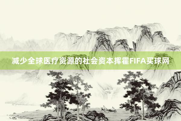 减少全球医疗资源的社会资本挥霍FIFA买球网