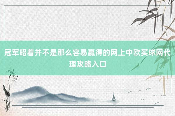 冠军昭着并不是那么容易赢得的网上中欧买球网代理攻略入口