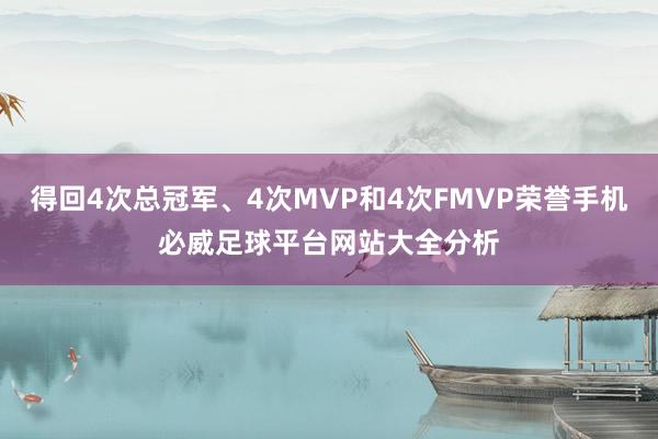 得回4次总冠军、4次MVP和4次FMVP荣誉手机必威足球平台网站大全分析