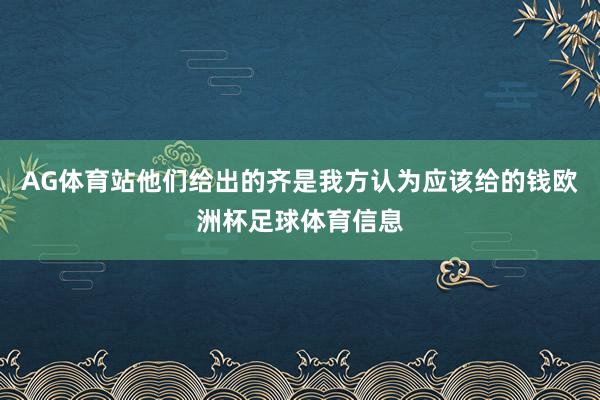 AG体育站他们给出的齐是我方认为应该给的钱欧洲杯足球体育信息