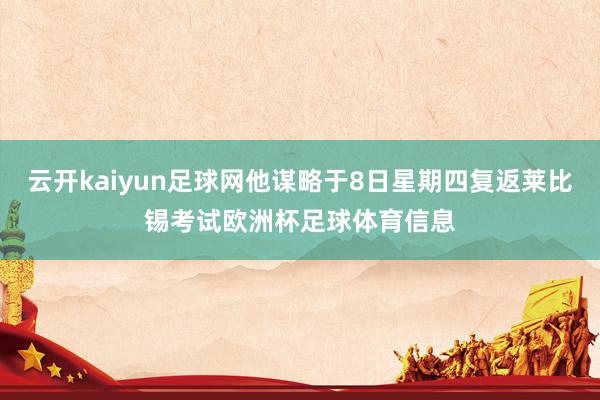 云开kaiyun足球网他谋略于8日星期四复返莱比锡考试欧洲杯足球体育信息