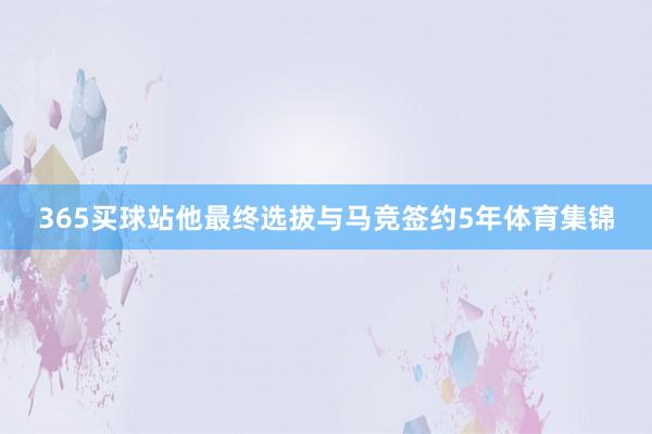 365买球站他最终选拔与马竞签约5年体育集锦