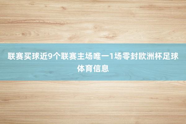 联赛买球近9个联赛主场唯一1场零封欧洲杯足球体育信息