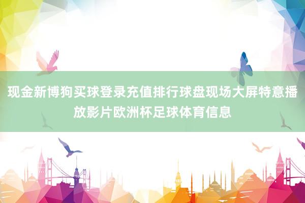 现金新博狗买球登录充值排行球盘现场大屏特意播放影片欧洲杯足球体育信息