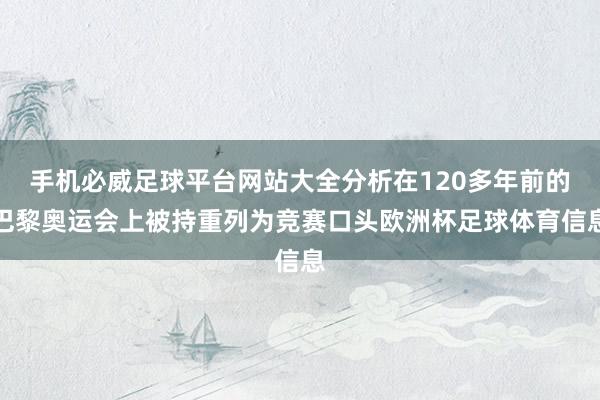 手机必威足球平台网站大全分析在120多年前的巴黎奥运会上被持重列为竞赛口头欧洲杯足球体育信息