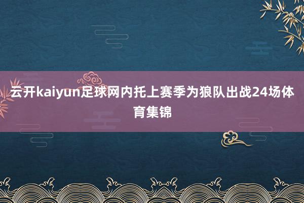 云开kaiyun足球网内托上赛季为狼队出战24场体育集锦