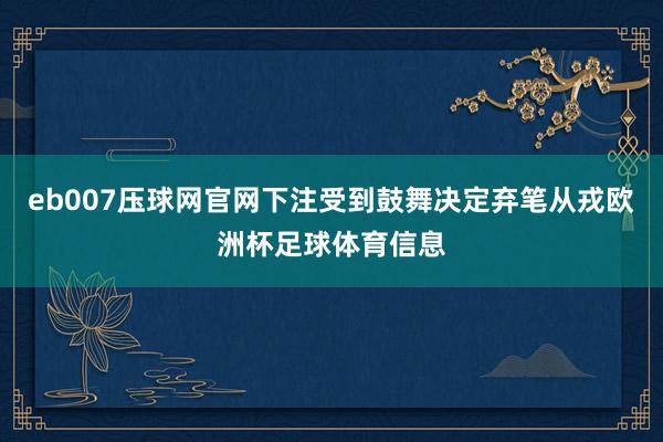 eb007压球网官网下注受到鼓舞决定弃笔从戎欧洲杯足球体育信息