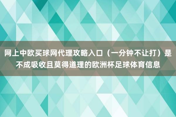 网上中欧买球网代理攻略入口（一分钟不让打）是不成吸收且莫得道理的欧洲杯足球体育信息