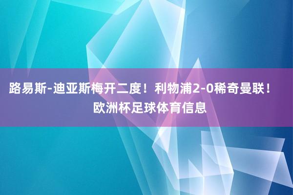 路易斯-迪亚斯梅开二度！利物浦2-0稀奇曼联！    欧洲杯足球体育信息