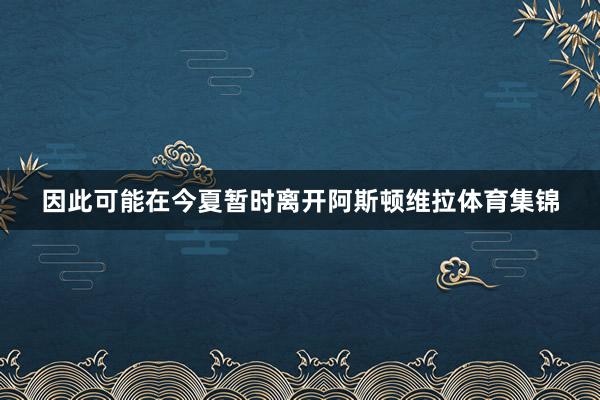 因此可能在今夏暂时离开阿斯顿维拉体育集锦