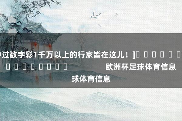 中过数字彩1千万以上的行家皆在这儿！]　　															                欧洲杯足球体育信息