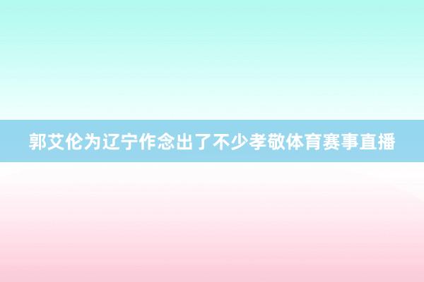 郭艾伦为辽宁作念出了不少孝敬体育赛事直播