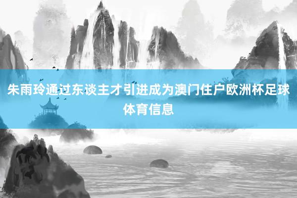 朱雨玲通过东谈主才引进成为澳门住户欧洲杯足球体育信息