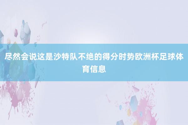 尽然会说这是沙特队不绝的得分时势欧洲杯足球体育信息