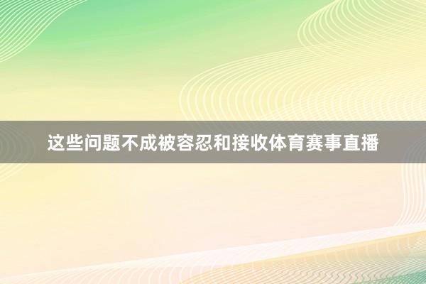 这些问题不成被容忍和接收体育赛事直播