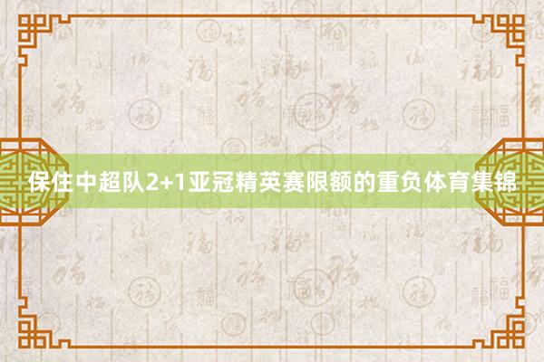 保住中超队2+1亚冠精英赛限额的重负体育集锦