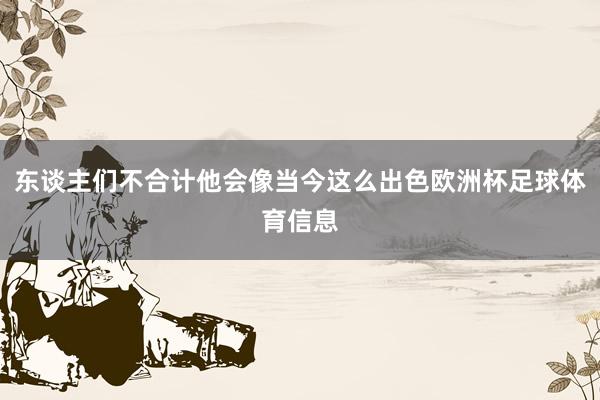 东谈主们不合计他会像当今这么出色欧洲杯足球体育信息