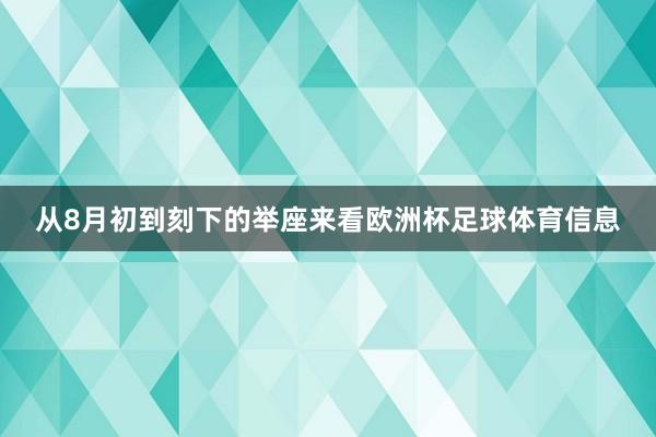 从8月初到刻下的举座来看欧洲杯足球体育信息