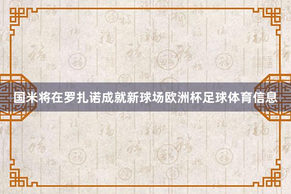 国米将在罗扎诺成就新球场欧洲杯足球体育信息