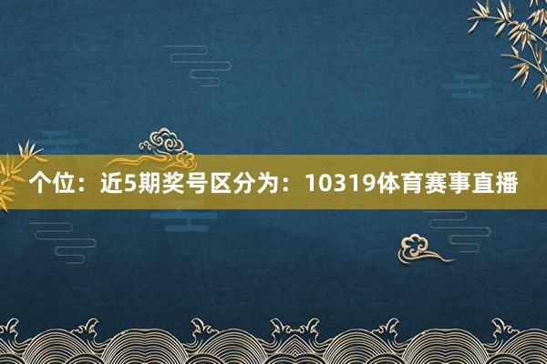 个位：近5期奖号区分为：10319体育赛事直播