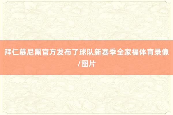 拜仁慕尼黑官方发布了球队新赛季全家福体育录像/图片