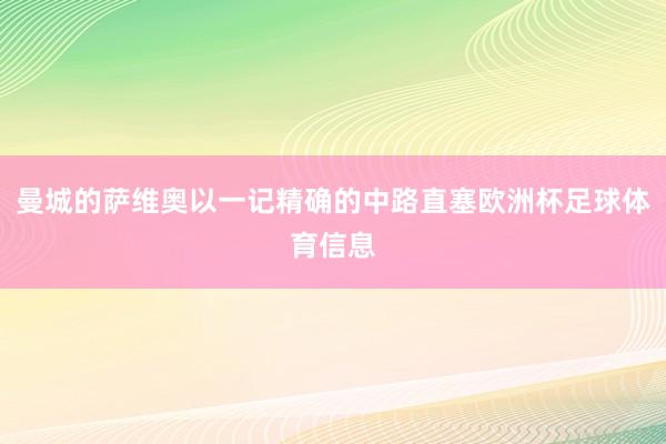 曼城的萨维奥以一记精确的中路直塞欧洲杯足球体育信息