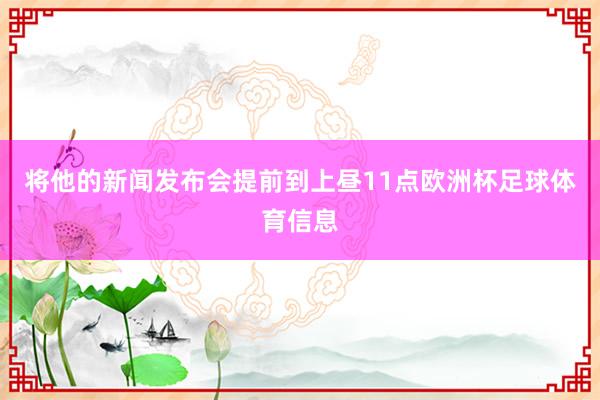 将他的新闻发布会提前到上昼11点欧洲杯足球体育信息