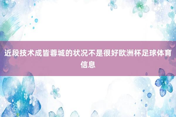 近段技术成皆蓉城的状况不是很好欧洲杯足球体育信息