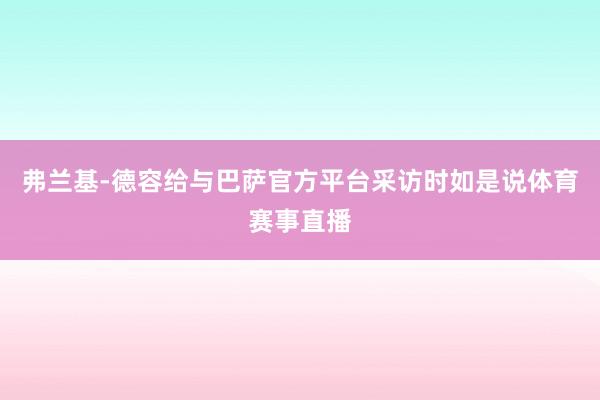 弗兰基-德容给与巴萨官方平台采访时如是说体育赛事直播