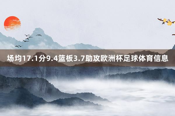 场均17.1分9.4篮板3.7助攻欧洲杯足球体育信息