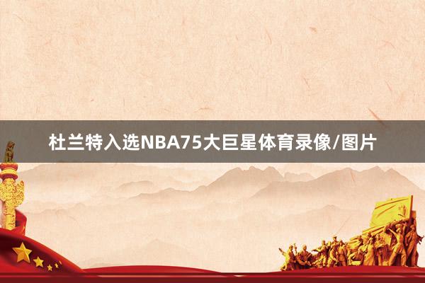 杜兰特入选NBA75大巨星体育录像/图片