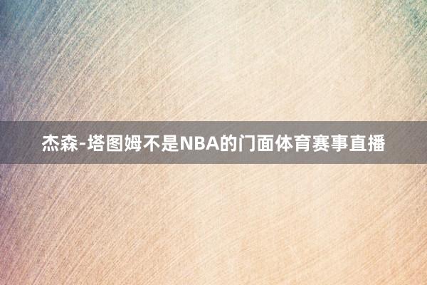 杰森-塔图姆不是NBA的门面体育赛事直播