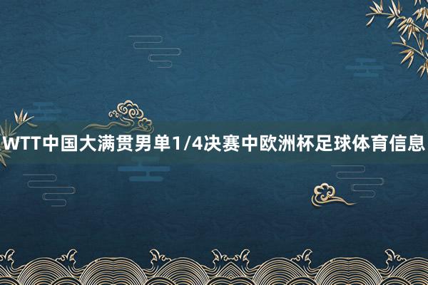 WTT中国大满贯男单1/4决赛中欧洲杯足球体育信息