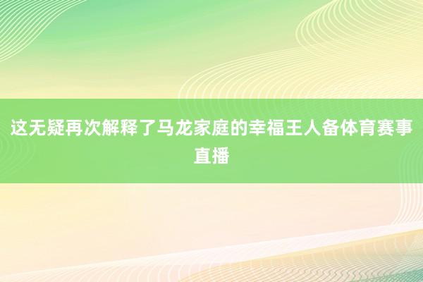 这无疑再次解释了马龙家庭的幸福王人备体育赛事直播