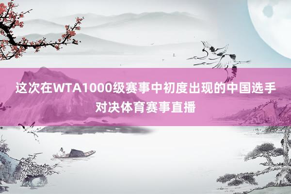 这次在WTA1000级赛事中初度出现的中国选手对决体育赛事直播