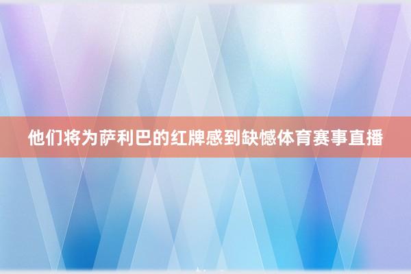 他们将为萨利巴的红牌感到缺憾体育赛事直播