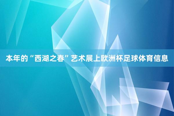 本年的“西湖之春”艺术展上欧洲杯足球体育信息