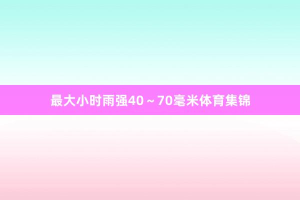 最大小时雨强40～70毫米体育集锦