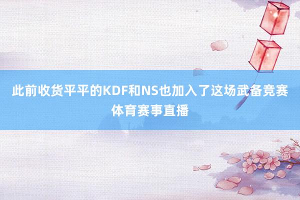 此前收货平平的KDF和NS也加入了这场武备竞赛体育赛事直播